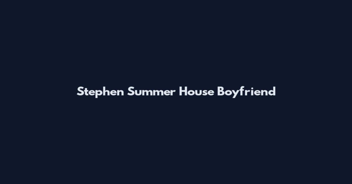 Stephen Summer House Boyfriend