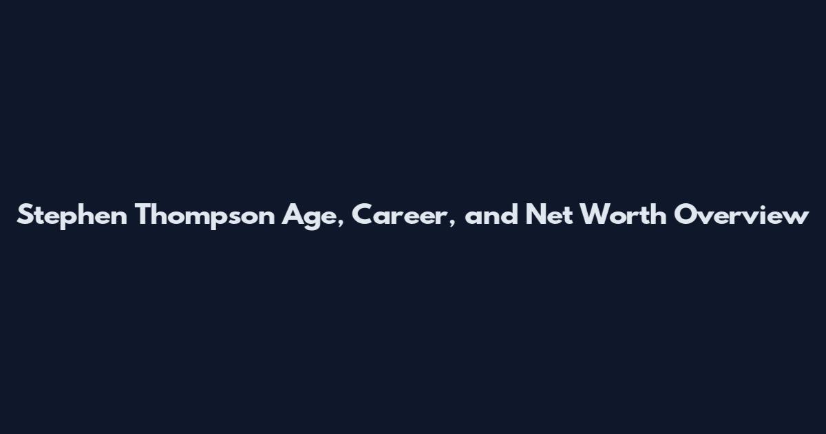 Stephen Thompson Age, Career, and Net Worth Overview