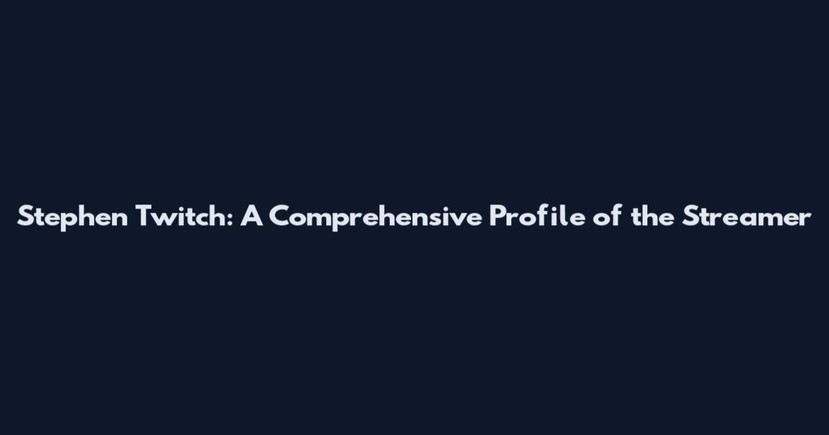 Stephen Twitch: A Comprehensive Profile of the Streamer