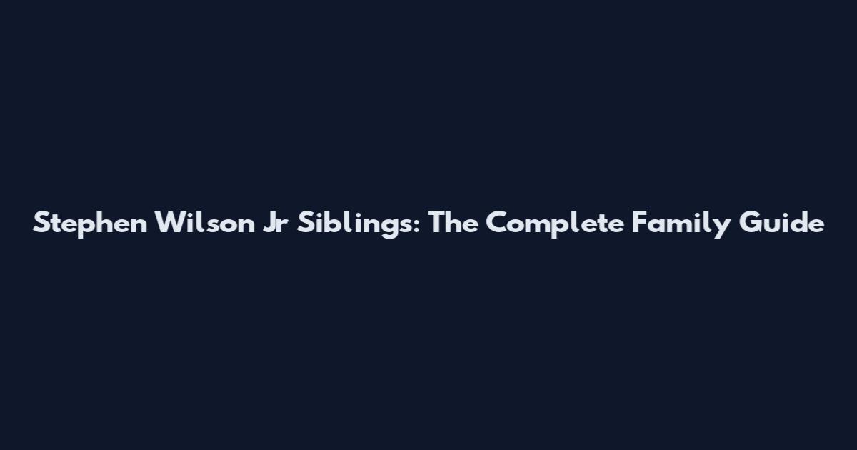 Stephen Wilson Jr Siblings: The Complete Family Guide