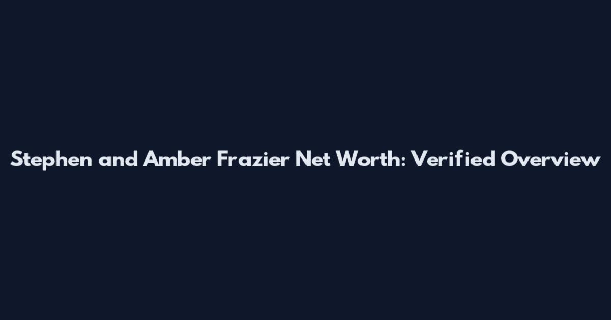 Stephen and Amber Frazier Net Worth: Verified Overview