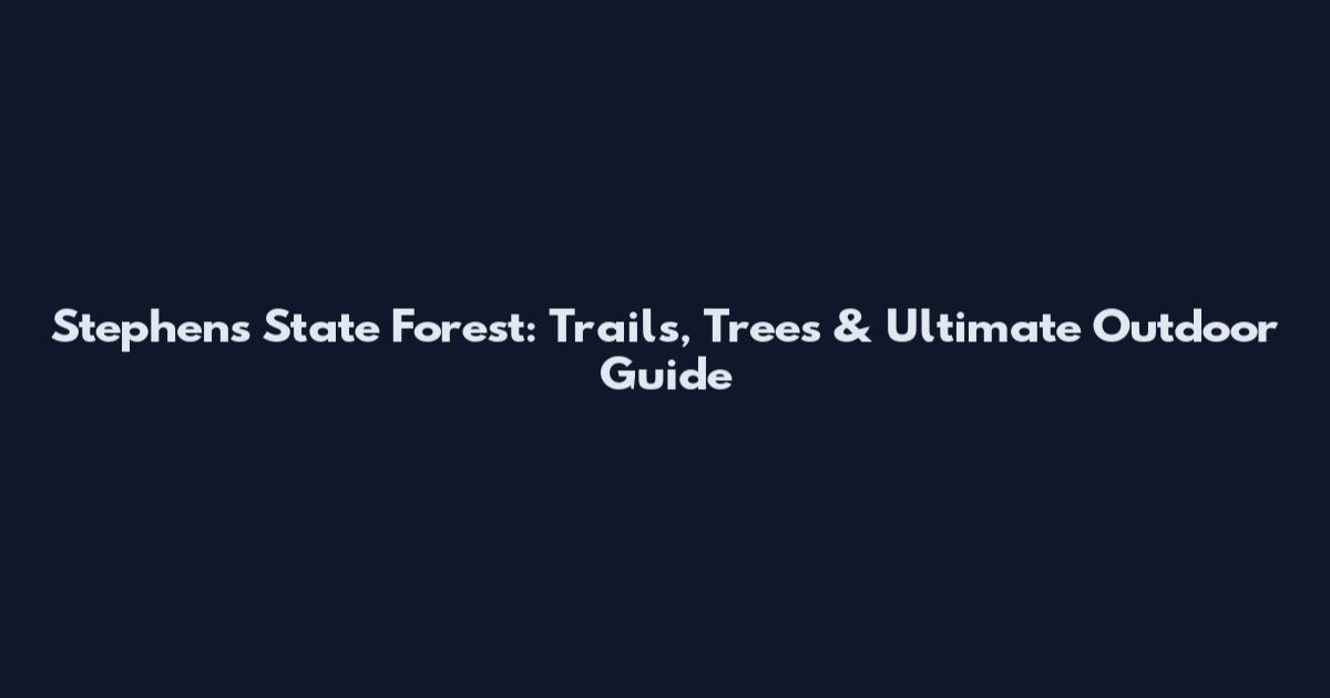 Stephens State Forest: Trails, Trees & Ultimate Outdoor Guide