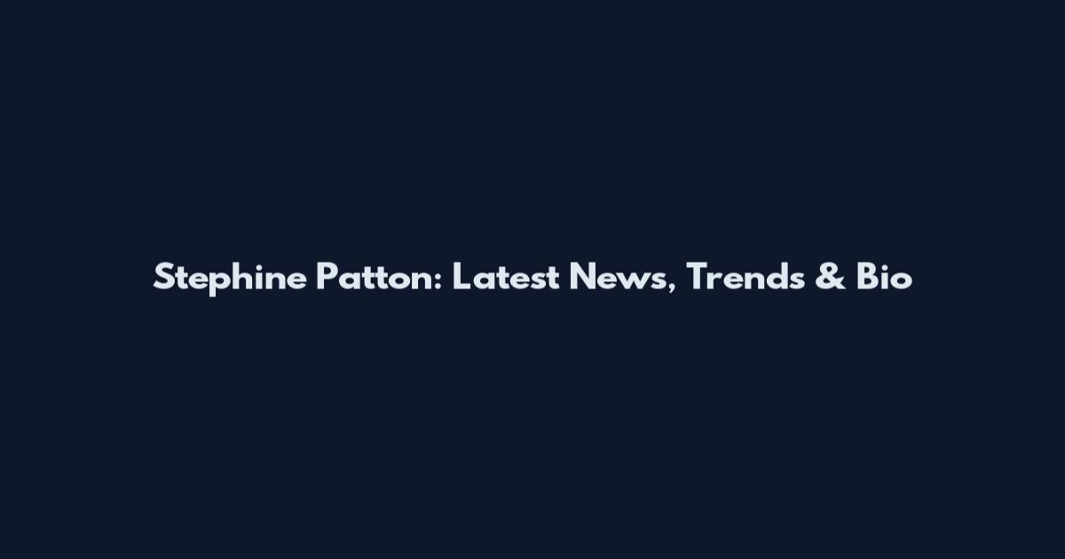 Stephine Patton: Latest News, Trends & Bio