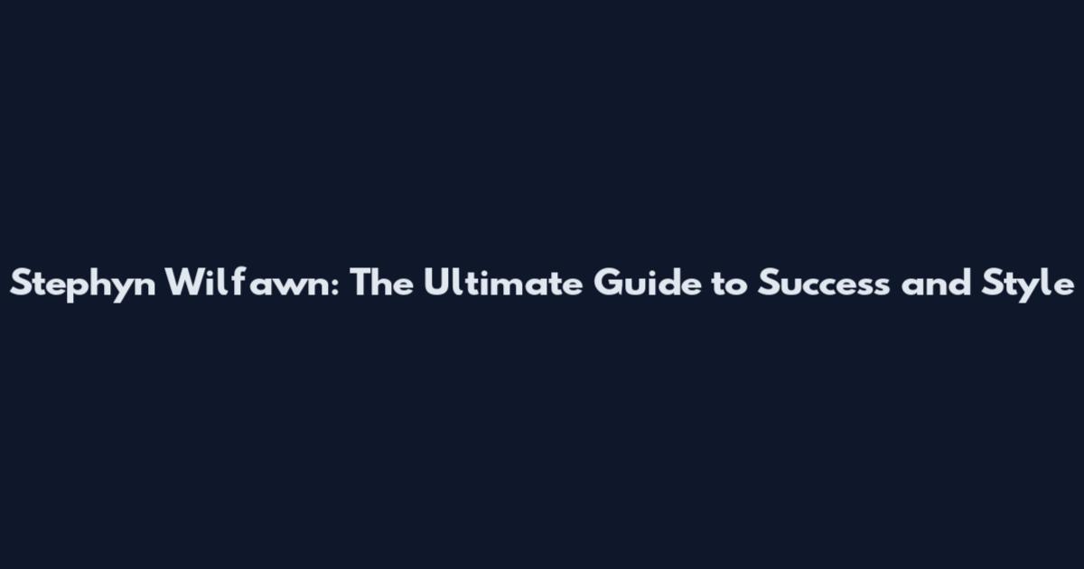 Stephyn Wilfawn: The Ultimate Guide to Success and Style