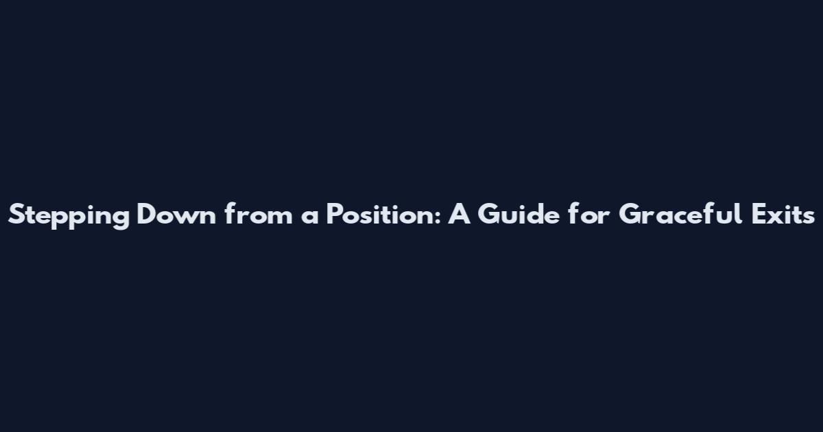 Stepping Down from a Position: A Guide for Graceful Exits