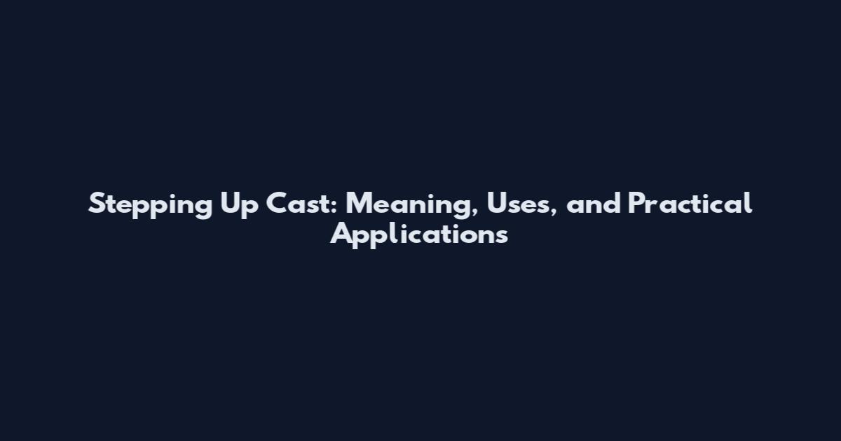 Stepping Up Cast: Meaning, Uses, and Practical Applications