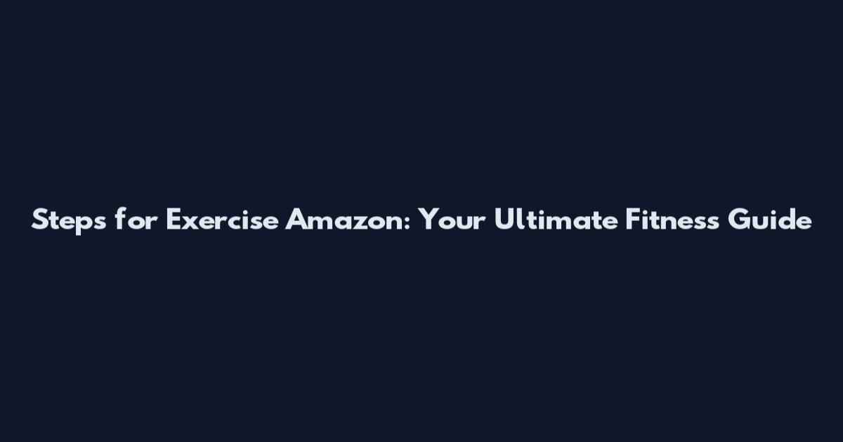 Steps for Exercise Amazon: Your Ultimate Fitness Guide