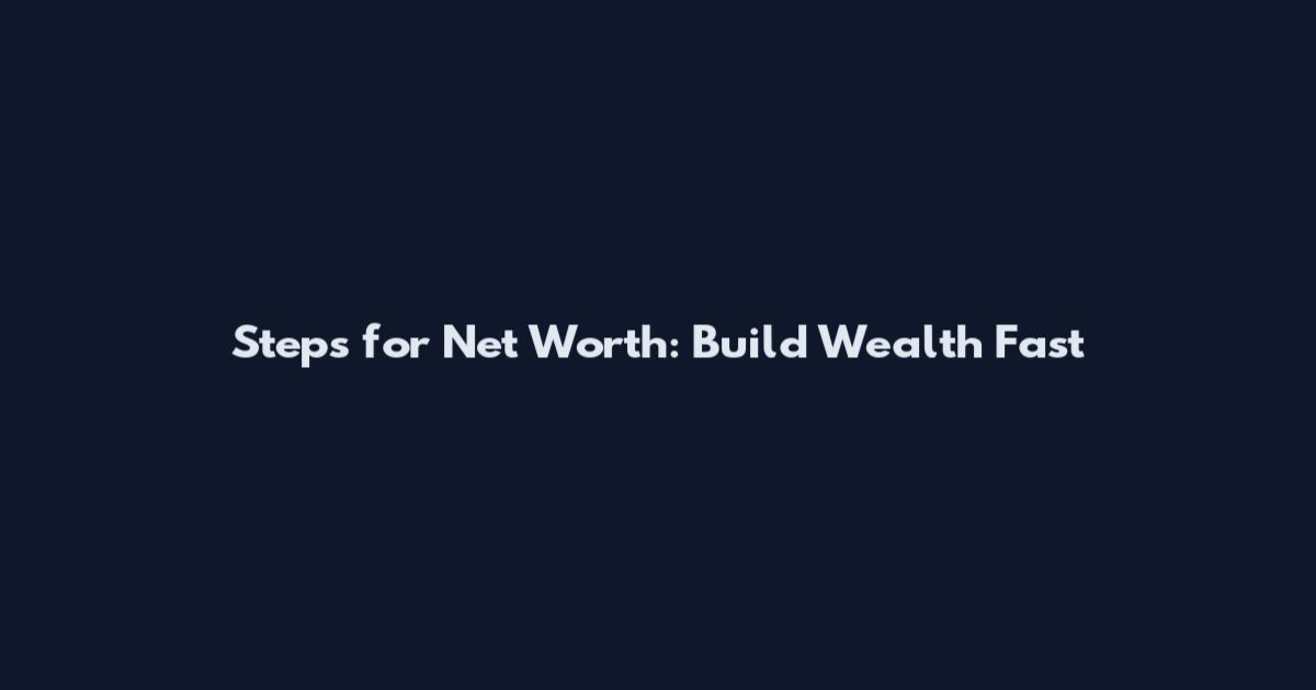 Steps for Net Worth: Build Wealth Fast