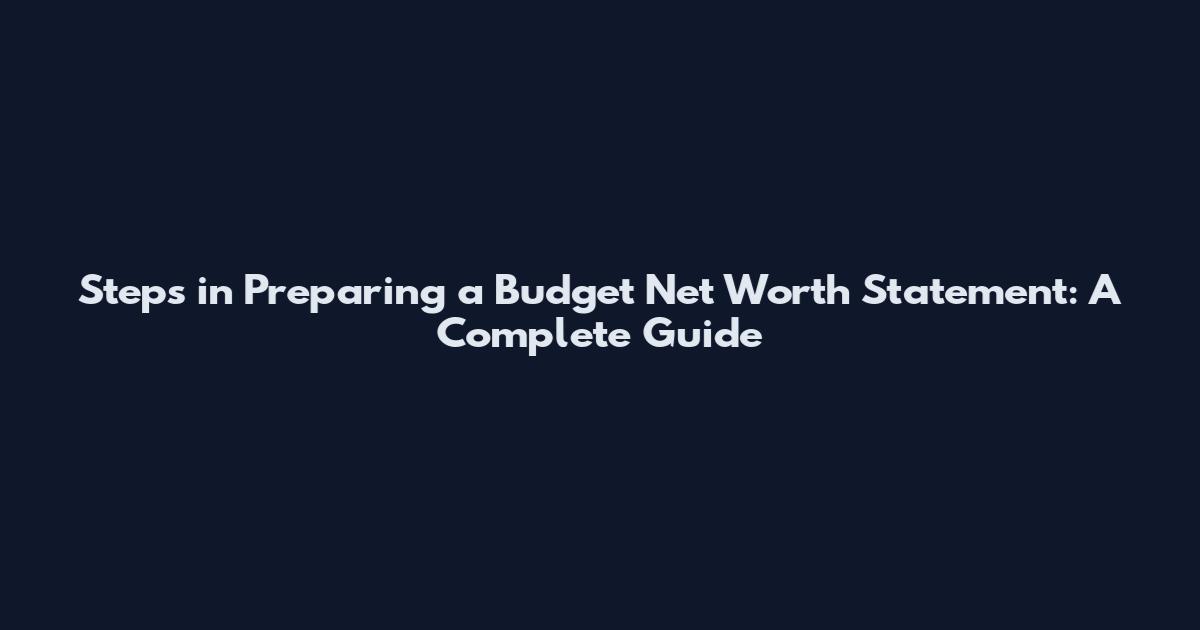 Steps in Preparing a Budget Net Worth Statement: A Complete Guide