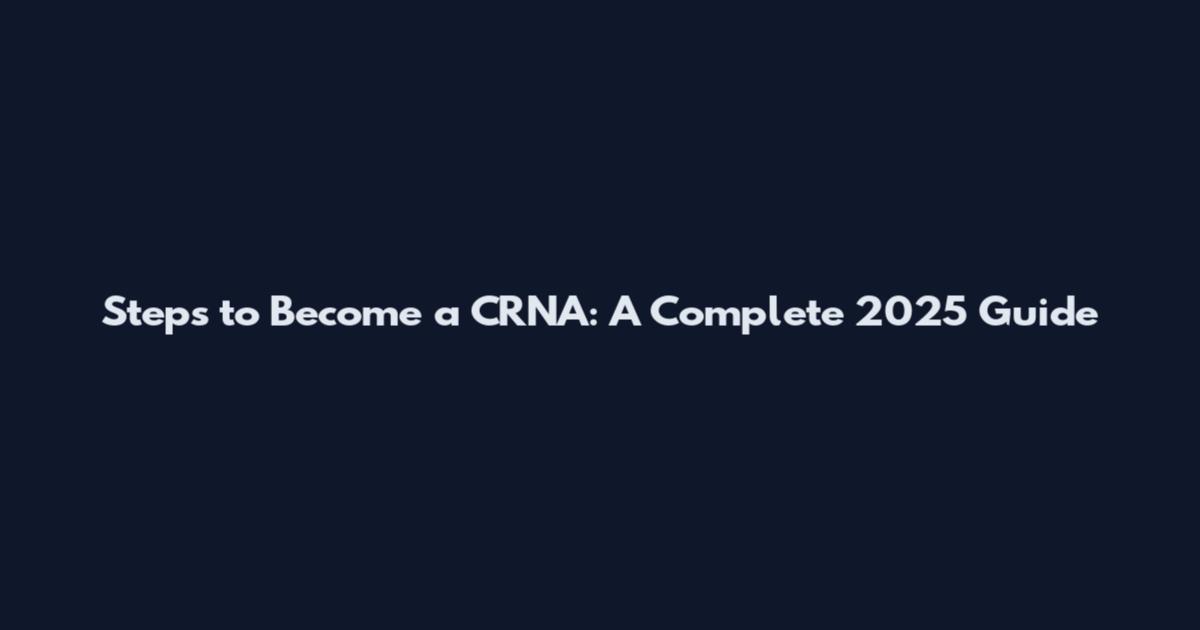 Steps to Become a CRNA: A Complete 2025 Guide
