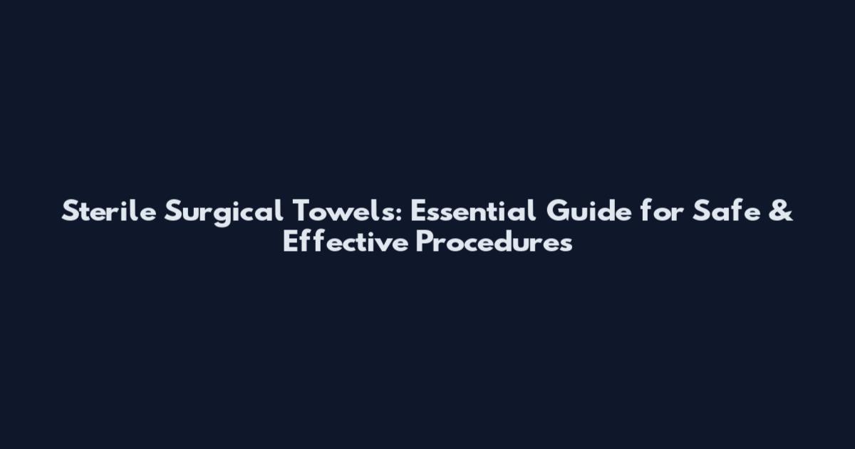 Sterile Surgical Towels: Essential Guide for Safe & Effective Procedures