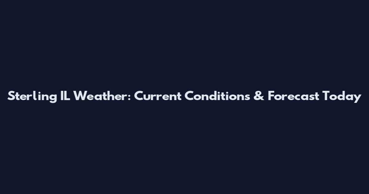Sterling IL Weather: Current Conditions & Forecast Today