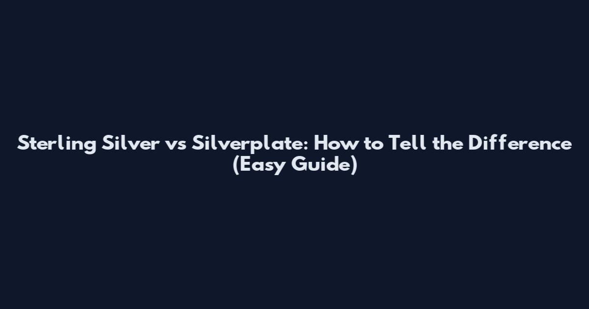 Sterling Silver vs Silverplate: How to Tell the Difference (Easy Guide)