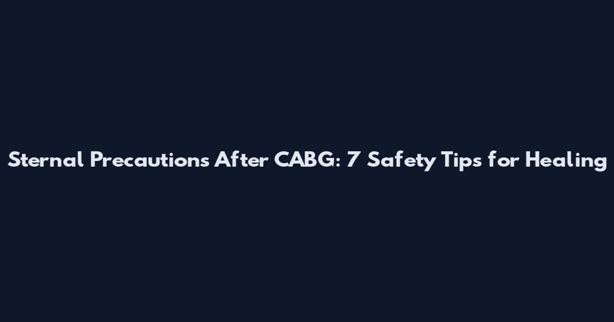 Sternal Precautions After CABG: 7 Safety Tips for Healing