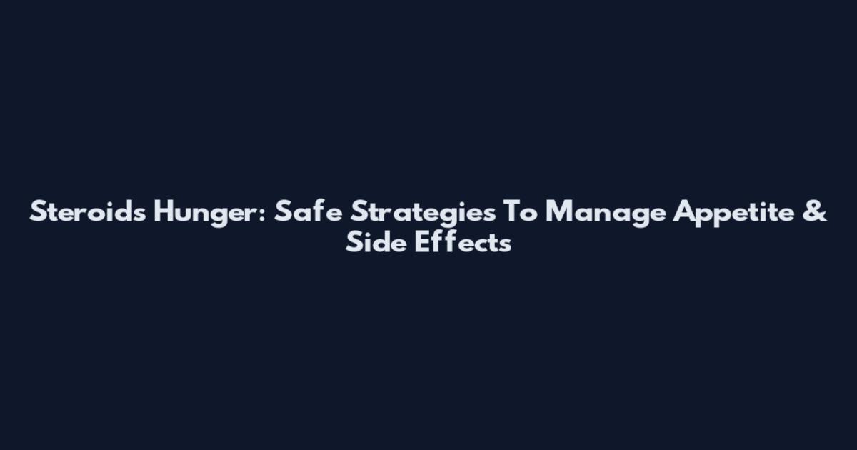 Steroids Hunger: Safe Strategies To Manage Appetite & Side Effects