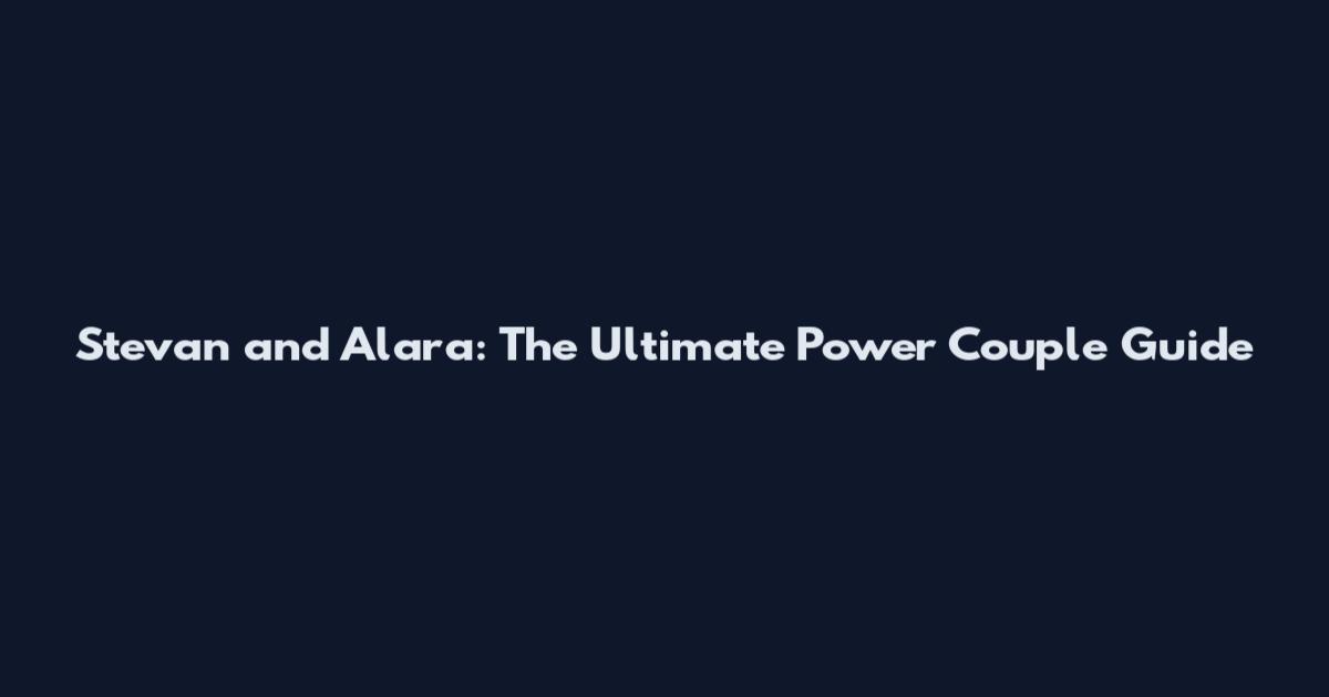 Stevan and Alara: The Ultimate Power Couple Guide