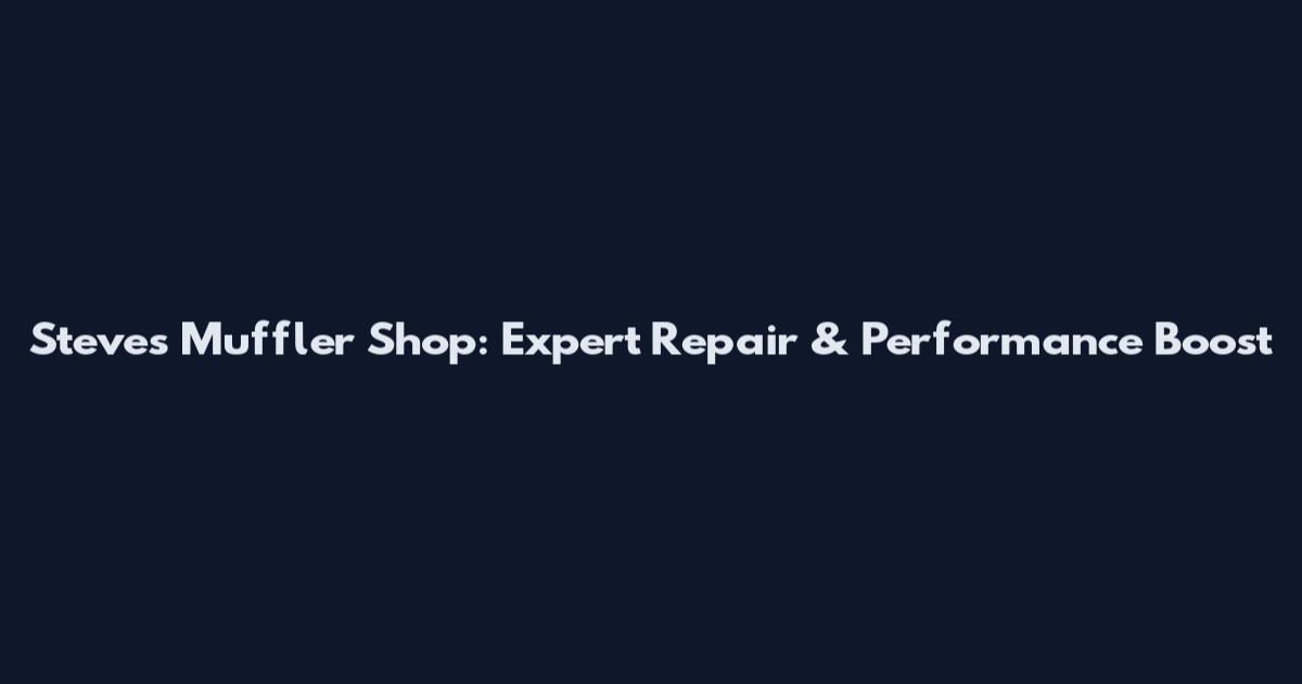 Steve's Muffler Shop: Expert Repair & Performance Boost