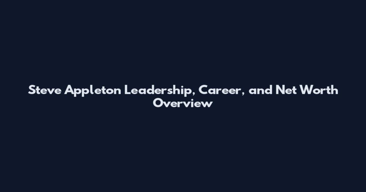 Steve Appleton Leadership, Career, and Net Worth Overview