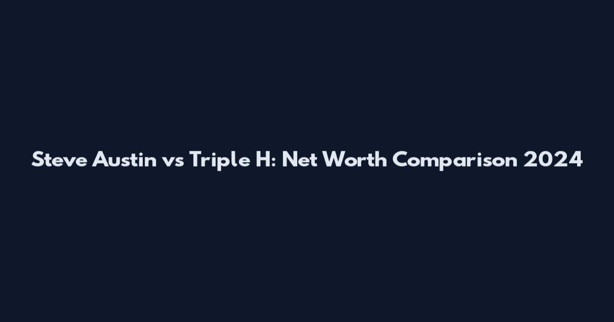 Steve Austin vs Triple H: Net Worth Comparison 2024