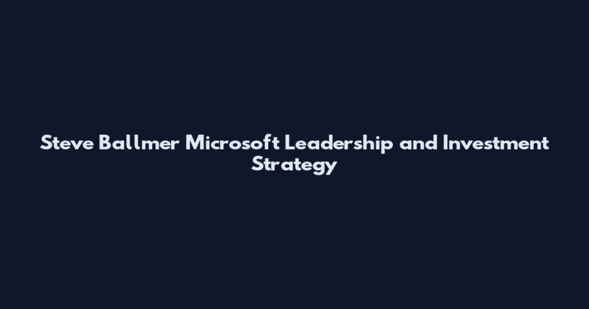 Steve Ballmer Microsoft Leadership and Investment Strategy