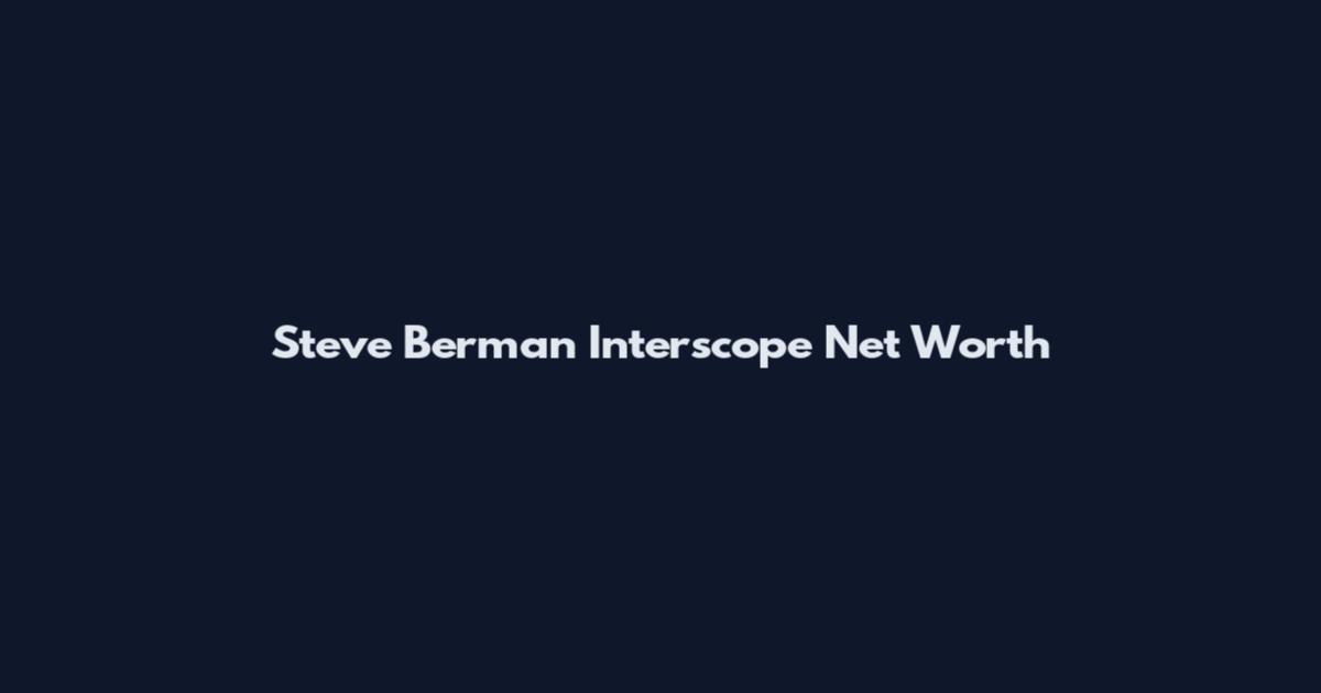 Steve Berman Interscope Net Worth