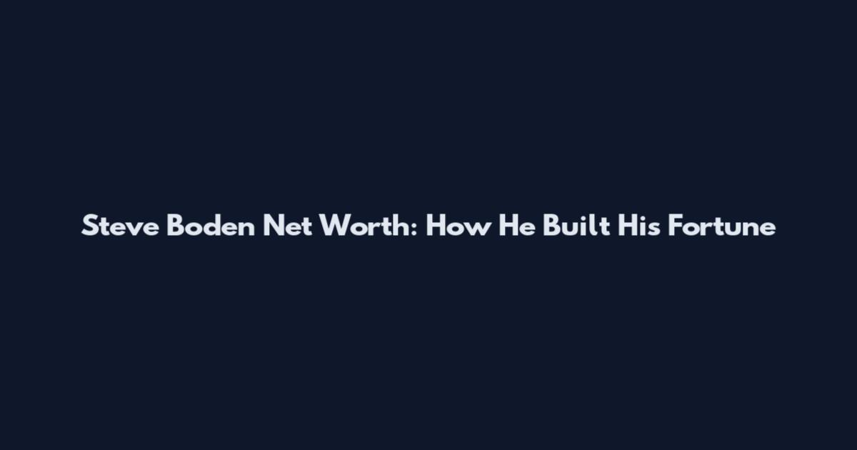 Steve Boden Net Worth: How He Built His Fortune