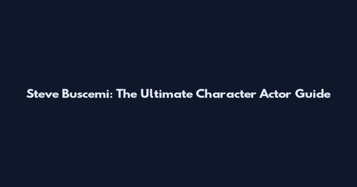 Steve Buscemi: The Ultimate Character Actor Guide