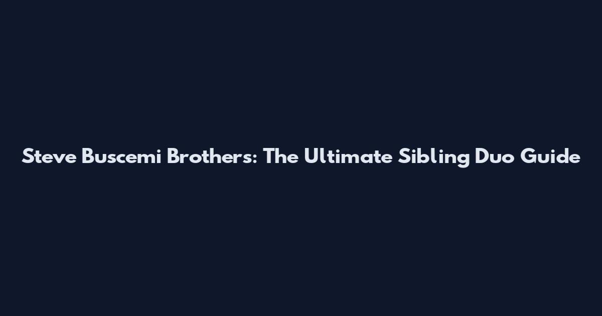 Steve Buscemi Brothers: The Ultimate Sibling Duo Guide