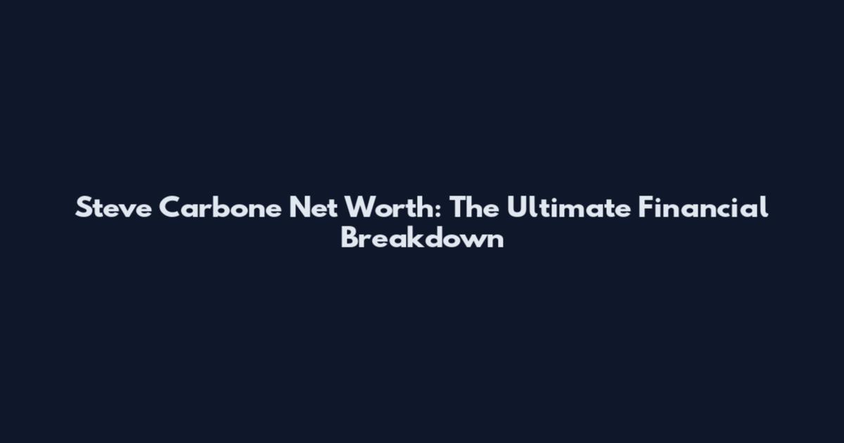 Steve Carbone Net Worth: The Ultimate Financial Breakdown