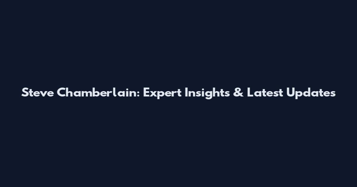Steve Chamberlain: Expert Insights & Latest Updates