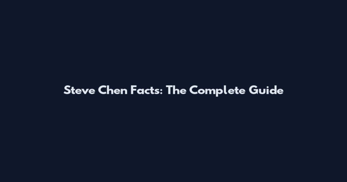 Steve Chen Facts: The Complete Guide