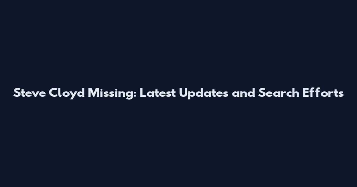 Steve Cloyd Missing: Latest Updates and Search Efforts