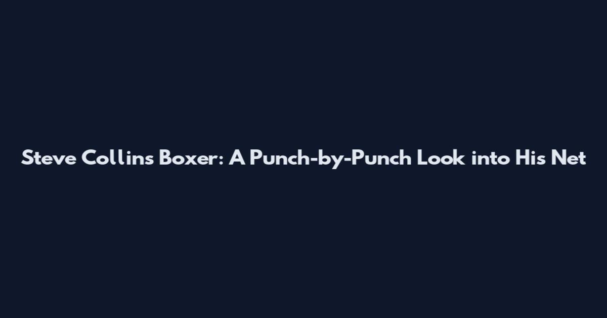Steve Collins Boxer: A Punch-by-Punch Look into His Net