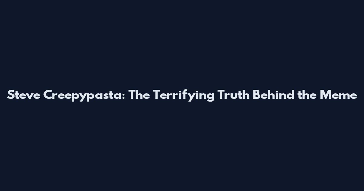 Steve Creepypasta: The Terrifying Truth Behind the Meme
