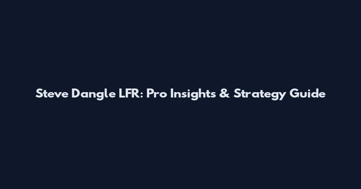 Steve Dangle LFR: Pro Insights & Strategy Guide