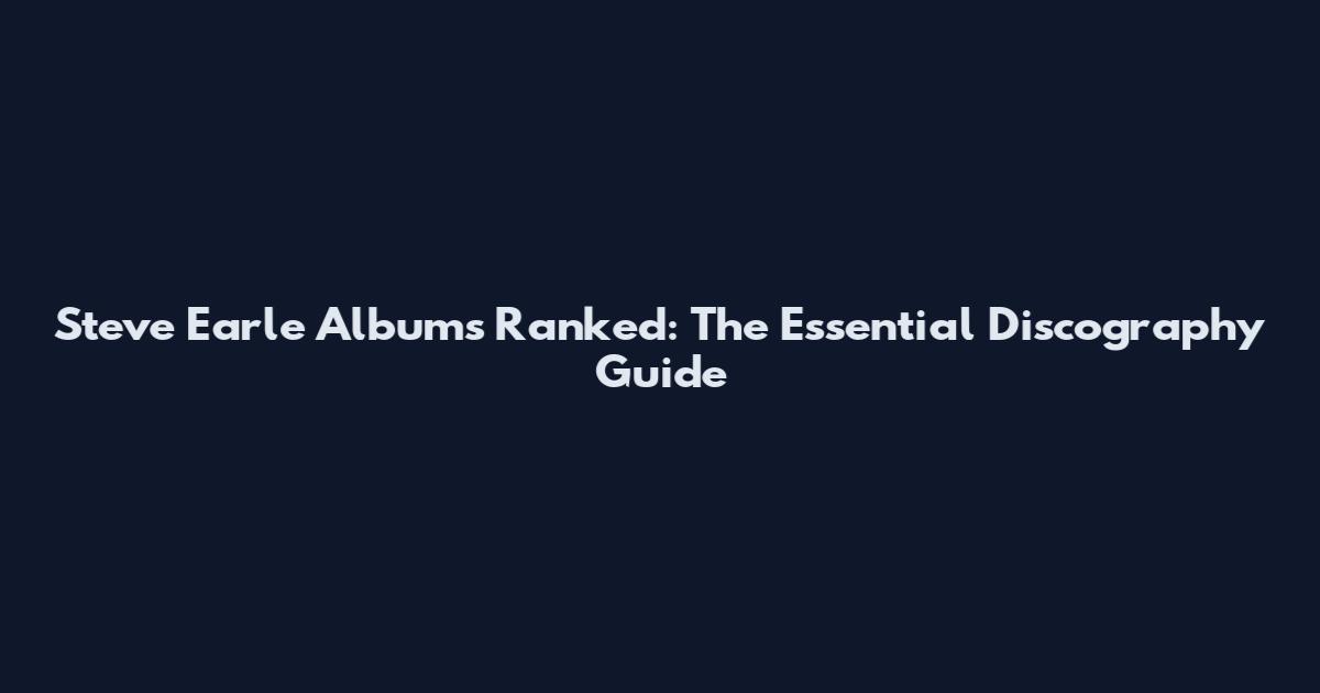 Steve Earle Albums Ranked: The Essential Discography Guide