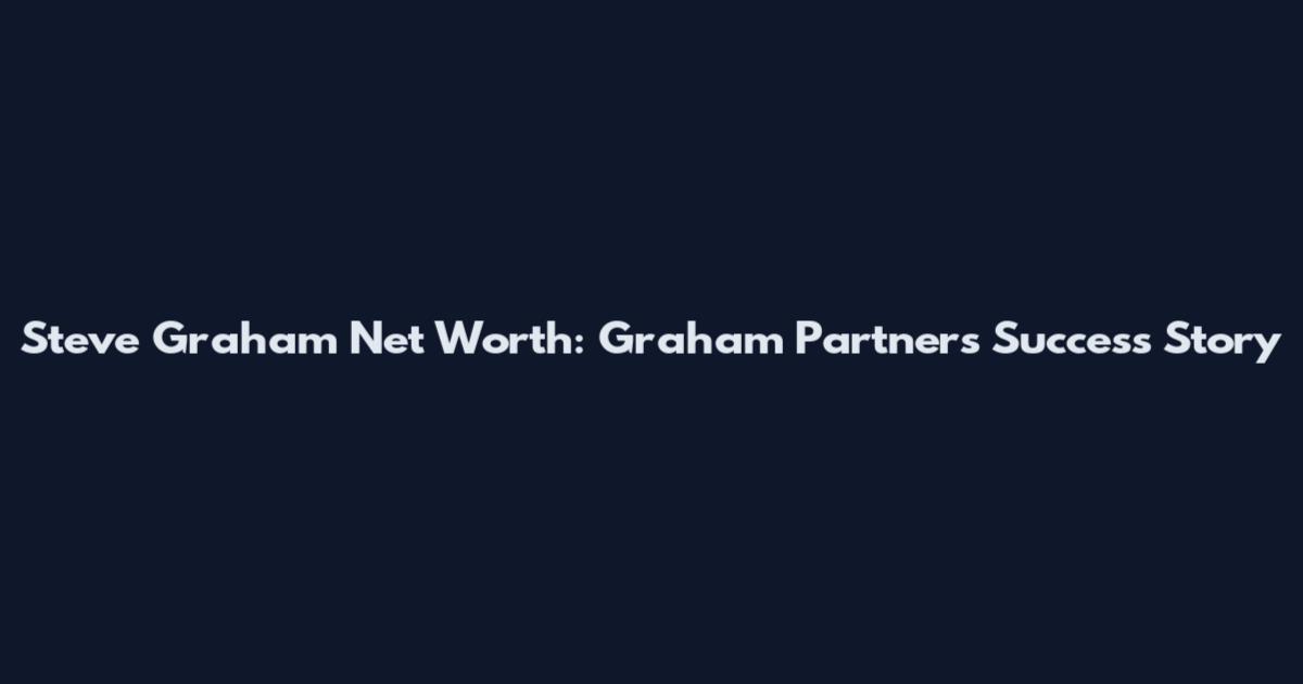 Steve Graham Net Worth: Graham Partners Success Story