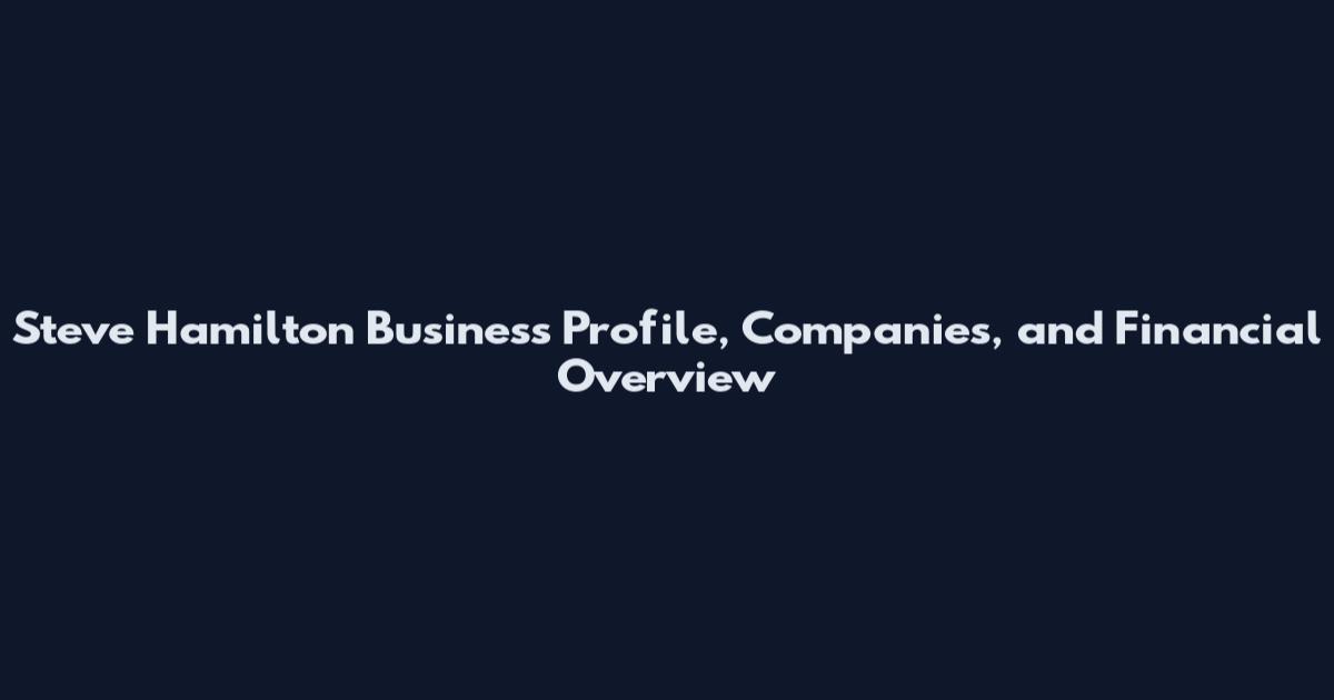 Steve Hamilton Business Profile, Companies, and Financial Overview