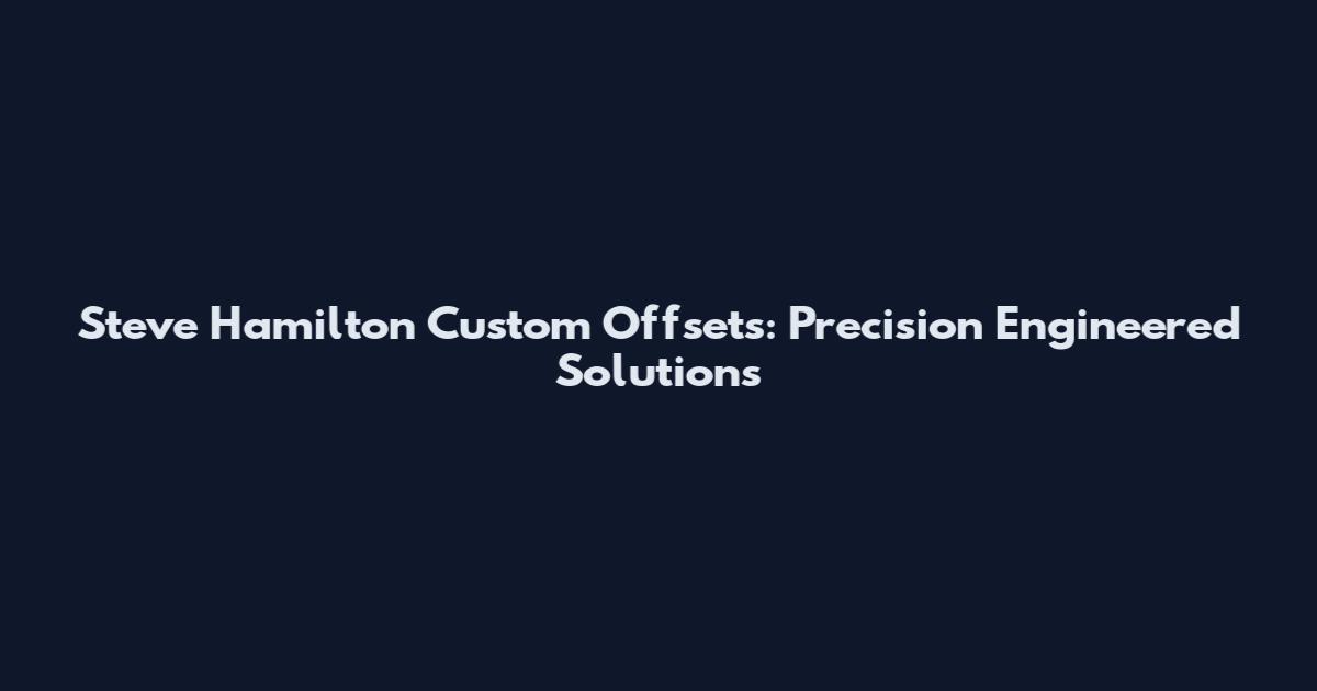 Steve Hamilton Custom Offsets: Precision Engineered Solutions
