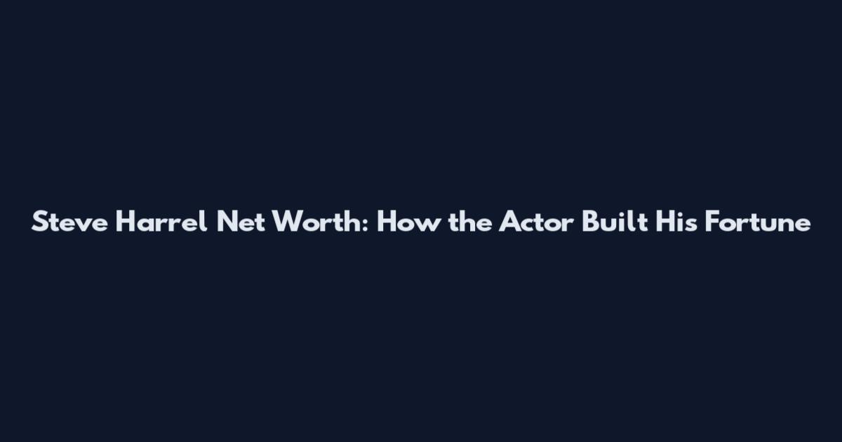 Steve Harrel Net Worth: How the Actor Built His Fortune