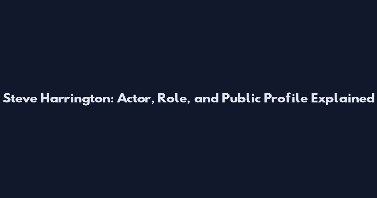Steve Harrington: Actor, Role, and Public Profile Explained