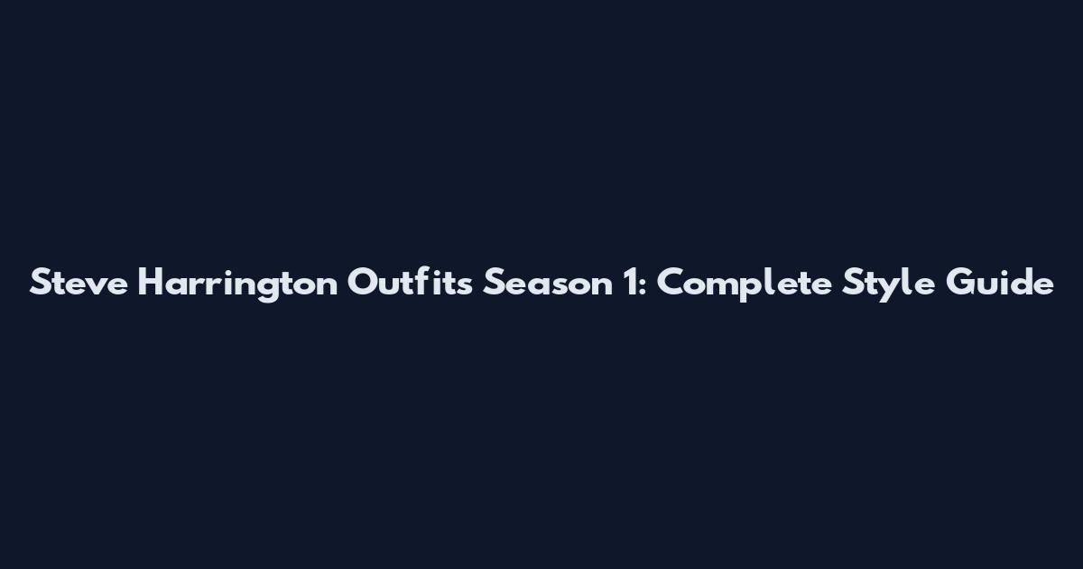 Steve Harrington Outfits Season 1: Complete Style Guide