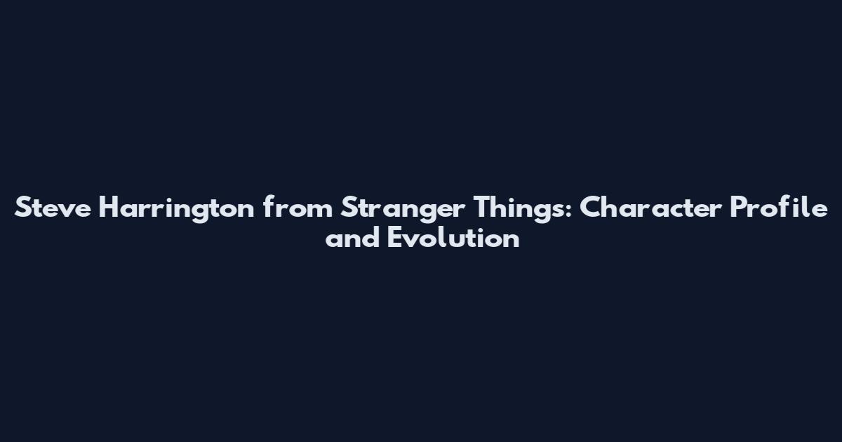 Steve Harrington from Stranger Things: Character Profile and Evolution