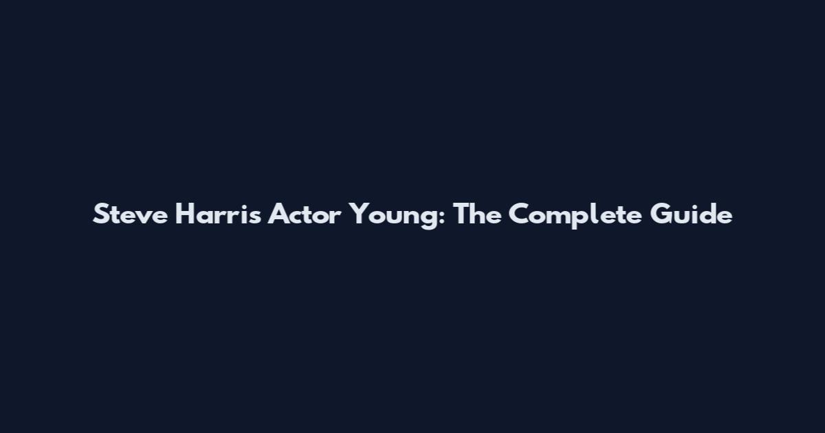 Steve Harris Actor Young: The Complete Guide