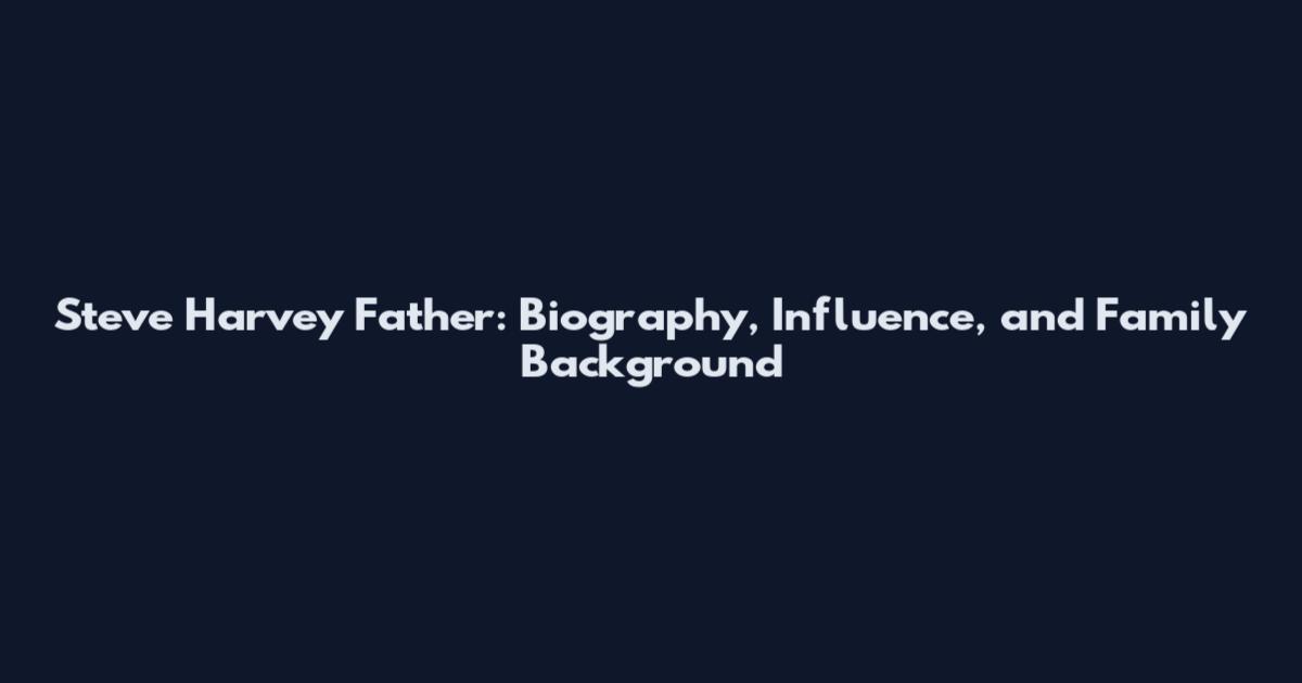 Steve Harvey Father: Biography, Influence, and Family Background