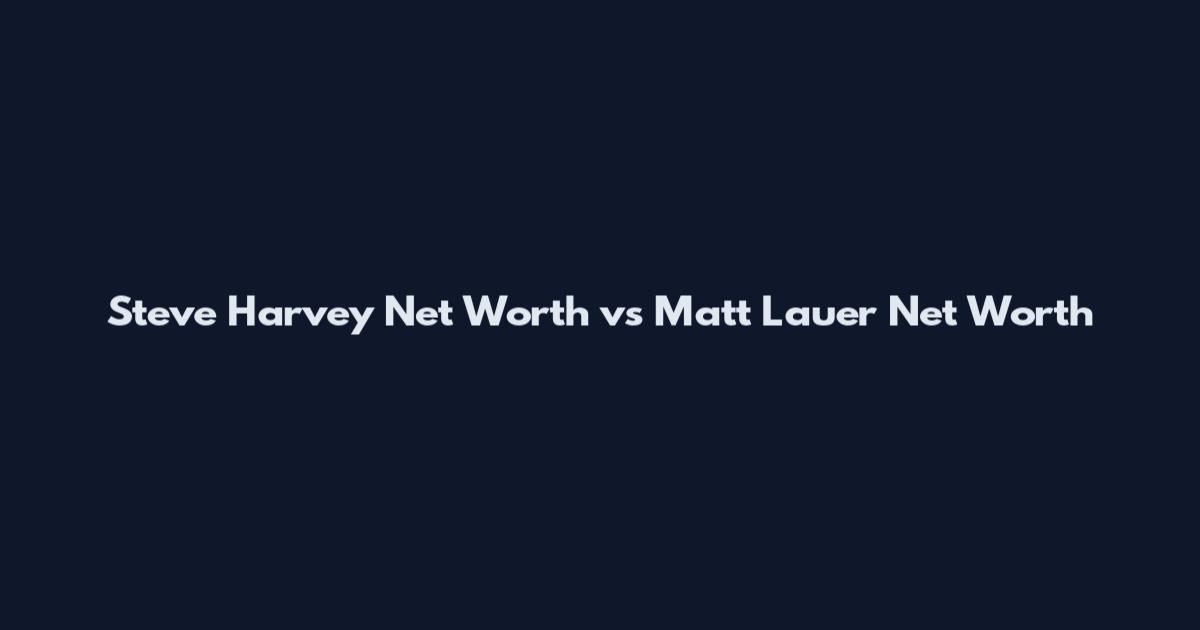 Steve Harvey Net Worth vs Matt Lauer Net Worth