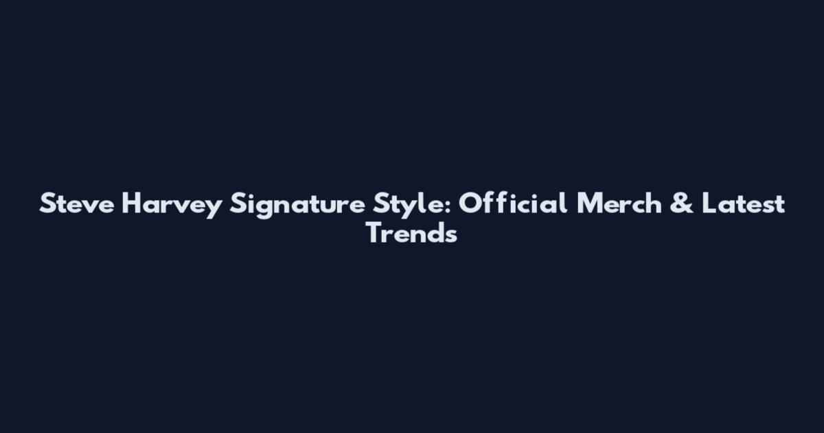Steve Harvey Signature Style: Official Merch & Latest Trends