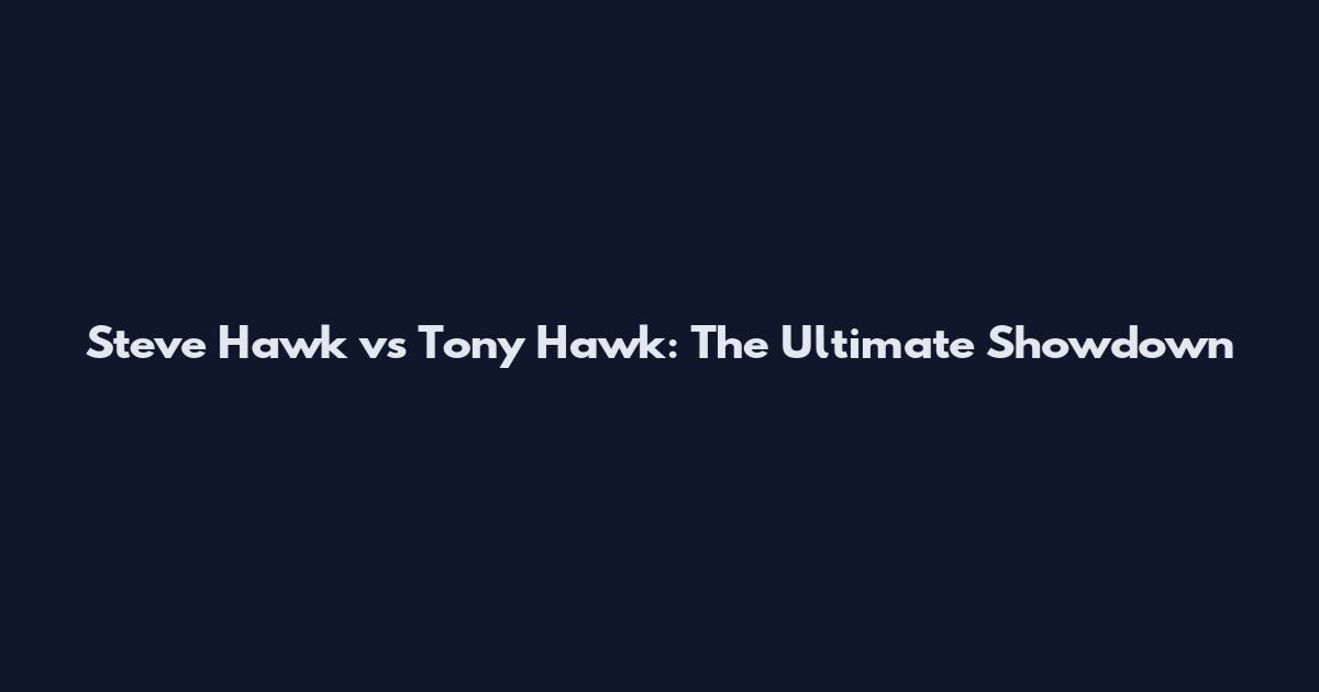 Steve Hawk vs Tony Hawk: The Ultimate Showdown