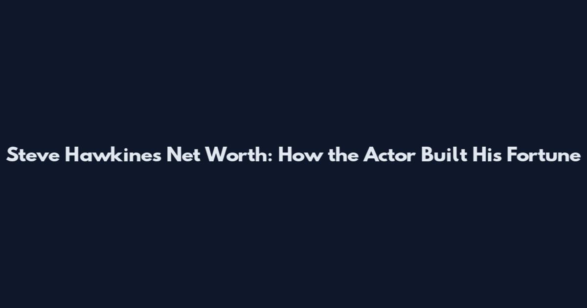 Steve Hawkines Net Worth: How the Actor Built His Fortune