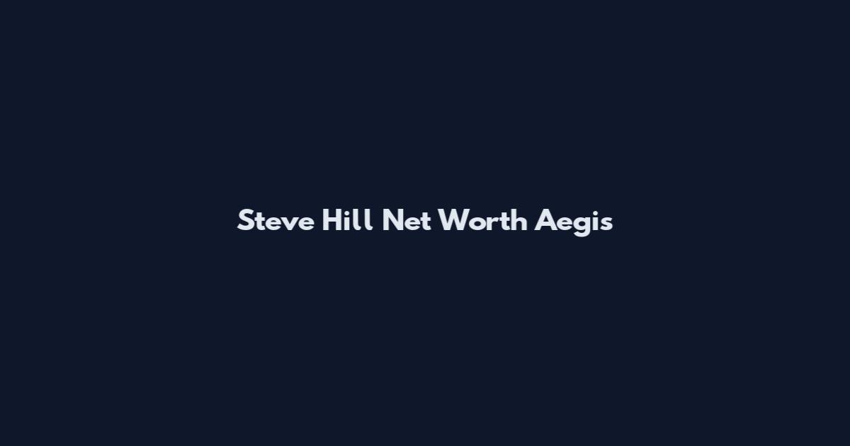 Steve Hill Net Worth Aegis